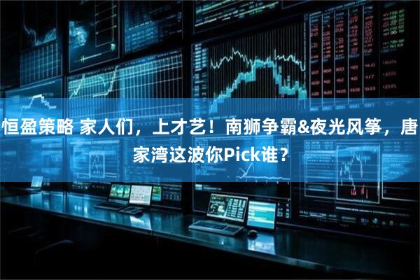 恒盈策略 家人们，上才艺！南狮争霸&夜光风筝，唐家湾这波你Pick谁？