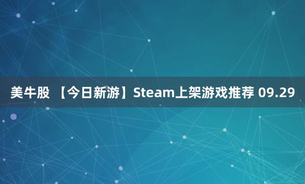 美牛股 【今日新游】Steam上架游戏推荐 09.29