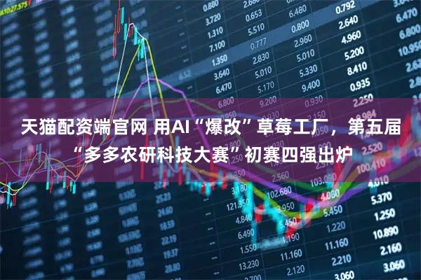 天猫配资端官网 用AI“爆改”草莓工厂，第五届“多多农研科技大赛”初赛四强出炉