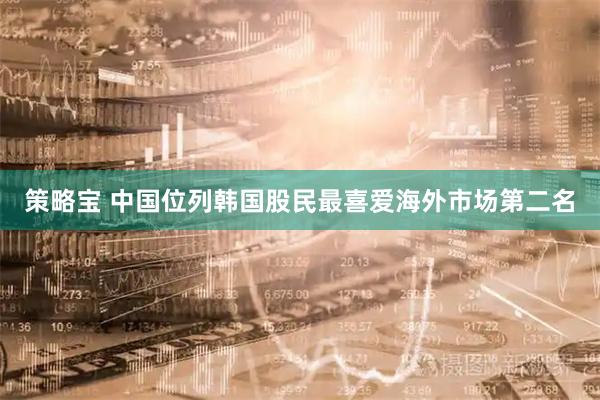 策略宝 中国位列韩国股民最喜爱海外市场第二名