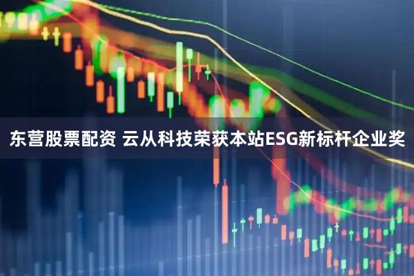 东营股票配资 云从科技荣获本站ESG新标杆企业奖