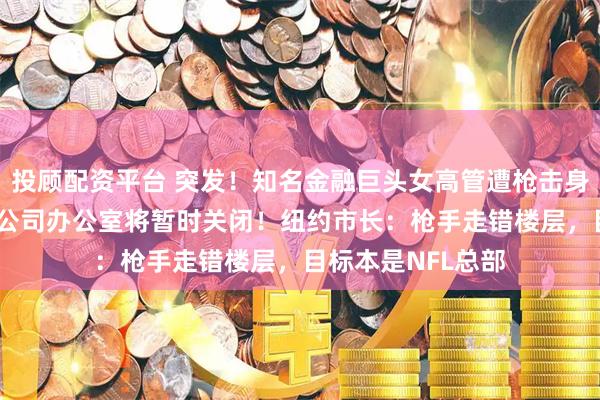 投顾配资平台 突发！知名金融巨头女高管遭枪击身亡，年仅43岁，公司办公室将暂时关闭！纽约市长：枪手走错楼层，目标本是NFL总部