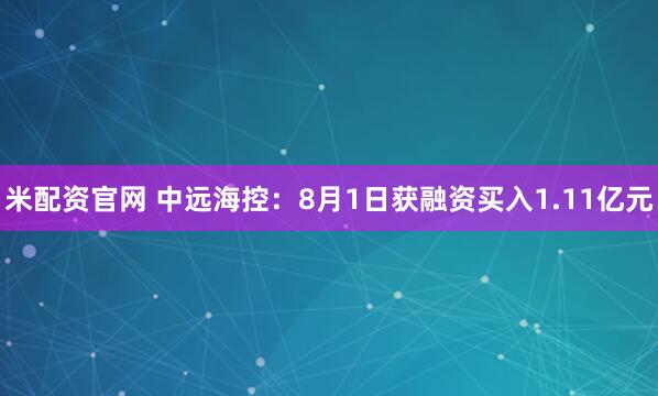 米配资官网 中远海控：8月1日获融资买入1.11亿元