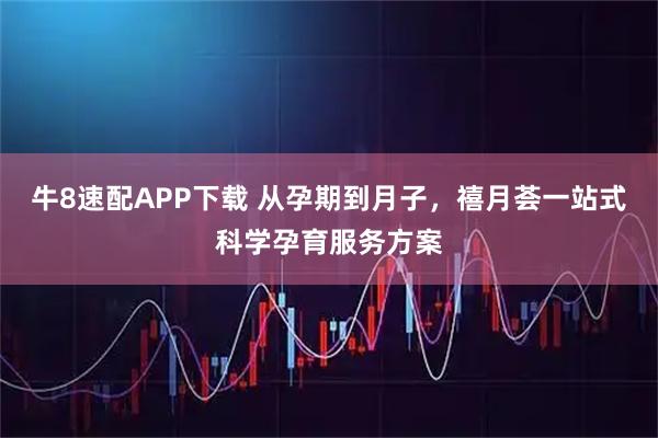 牛8速配APP下载 从孕期到月子，禧月荟一站式科学孕育服务方案