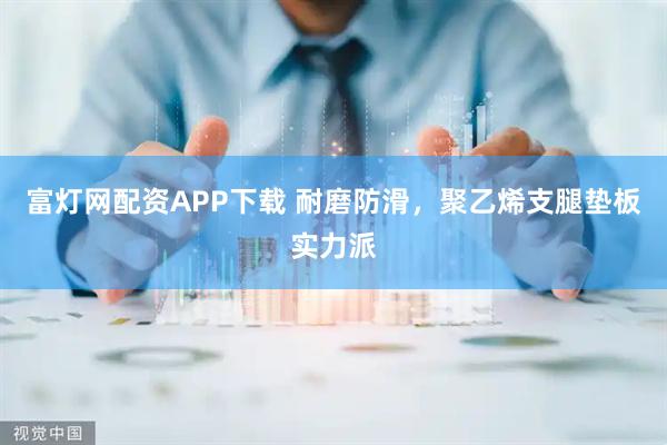 富灯网配资APP下载 耐磨防滑，聚乙烯支腿垫板实力派