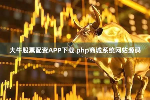 大牛股票配资APP下载 php商城系统网站源码