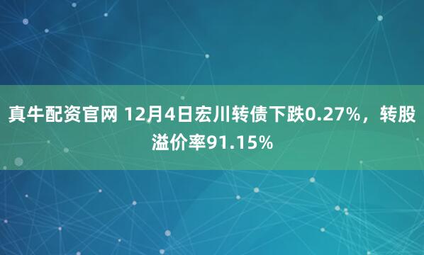 真牛配资官网 12月4日宏川转债下跌0.27%，转股溢价率91.15%