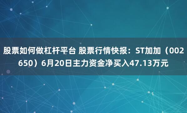 股票如何做杠杆平台 股票行情快报：ST加加（002650）6月20日主力资金净买入47.13万元