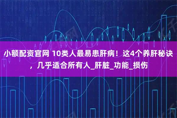 小额配资官网 10类人最易患肝病！这4个养肝秘诀，几乎适合所有人_肝脏_功能_损伤