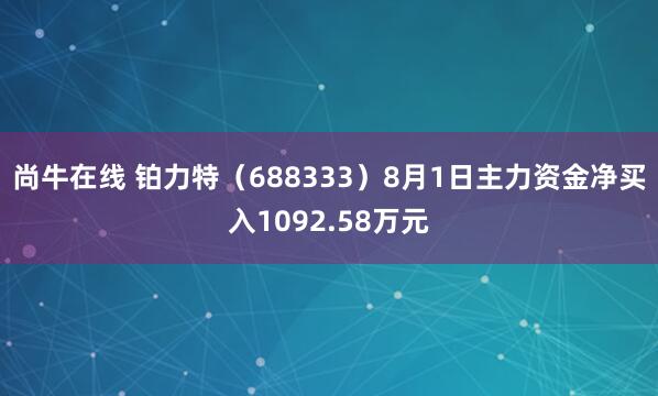 尚牛在线 铂力特（688333）8月1日主力资金净买入1092.58万元