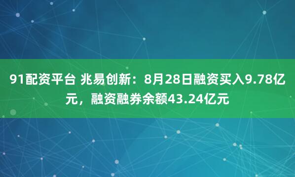 91配资平台 兆易创新：8月28日融资买入9.78亿元，融资融券余额43.24亿元