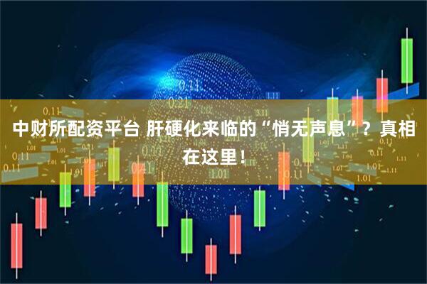 中财所配资平台 肝硬化来临的“悄无声息”？真相在这里！