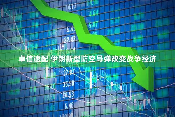 卓信速配 伊朗新型防空导弹改变战争经济